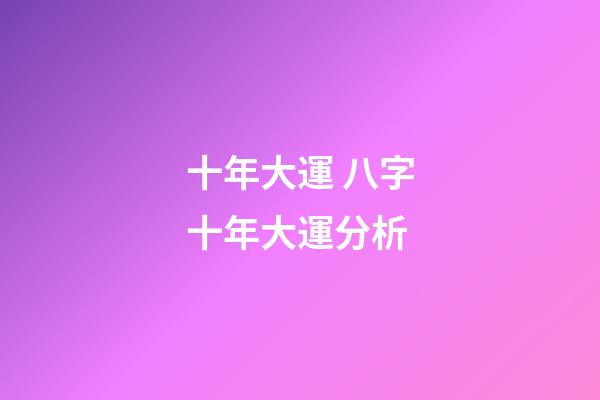 十年大運 八字十年大運分析